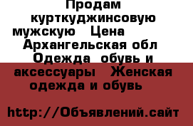 Продам курткуджинсовую мужскую › Цена ­ 1 200 - Архангельская обл. Одежда, обувь и аксессуары » Женская одежда и обувь   